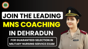 Join the Leading MNS Coaching in Dehradun for Guaranteed Selection in Military Nursing Service Exam
